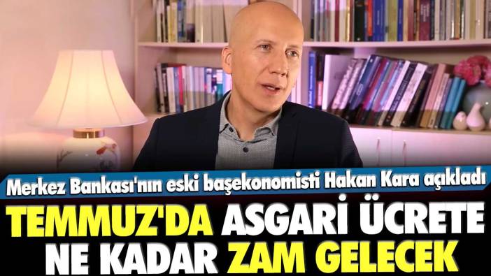 Merkez Bankası'nın eski başekonomisti Hakan Kara açıkladı: Temmuz'da asgari ücrete ne kadar zam gelecek