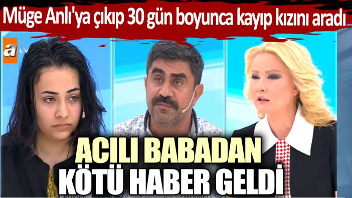 Müge Anlı'ya çıkıp 30 gün boyunca kayıp kızını aradı! Acılı babadan kötü haber geldi