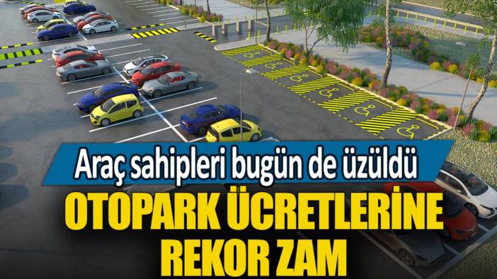 Araç sahipleri bugünde üzüldü! Otopark ücretlerine rekor zam