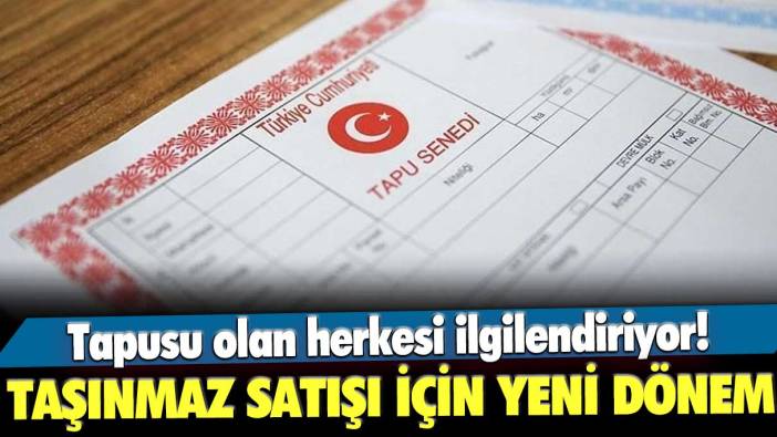 Tapusu olan herkesi ilgilendiriyor! Taşınmaz satışı için yeni dönem