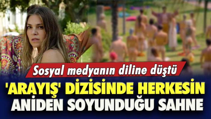 'Arayış' dizisinde herkesin aniden soyunduğu sahne sosyal medyanın diline düştü