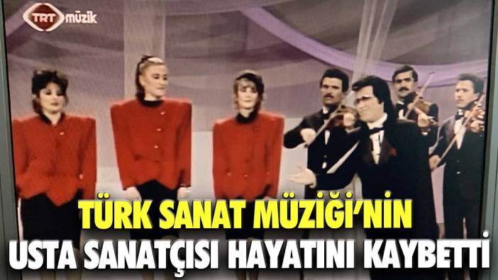 Türk Sanat Müziği’nin usta sanatçısı hayatını kaybetti