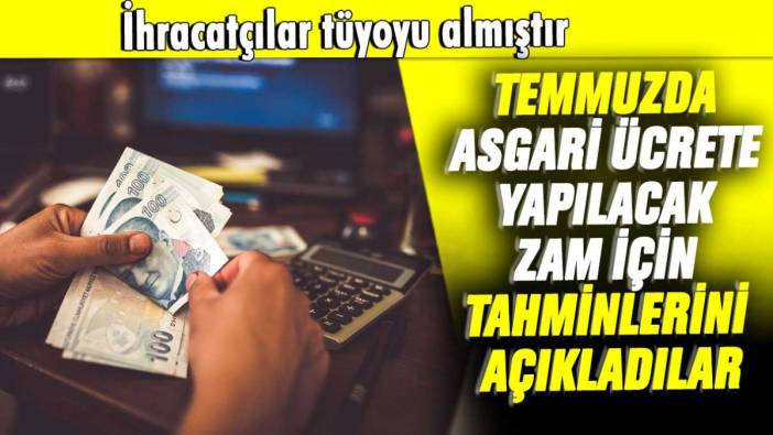 İhracatçılar tüyoyu almıştır: Temmuzda asgari ücrete yapılacak zam için tahminlerini açıkladılar