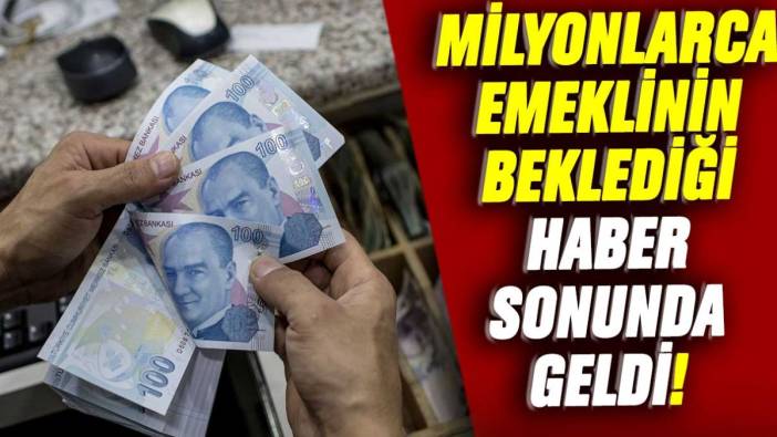 Milyonlarca emeklilerin beklediği haber sonunda geldi