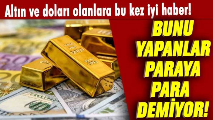 Dolar ve altın sahiplerini sevindiren haber: Bunu yapanlar kazanıyor