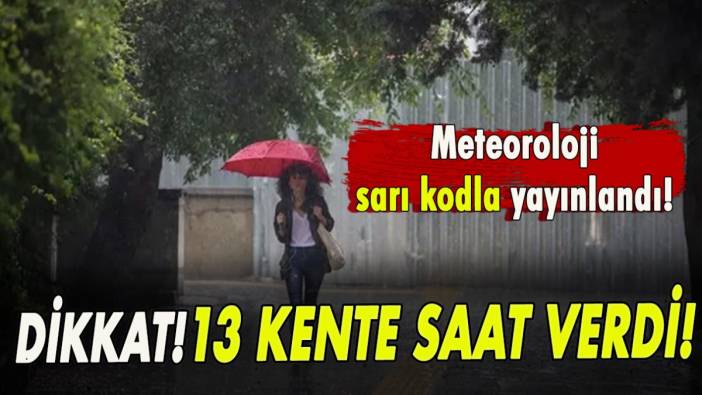 Meteoroloji sarı kodlu yayınlandı! 13 kente saat verdi!