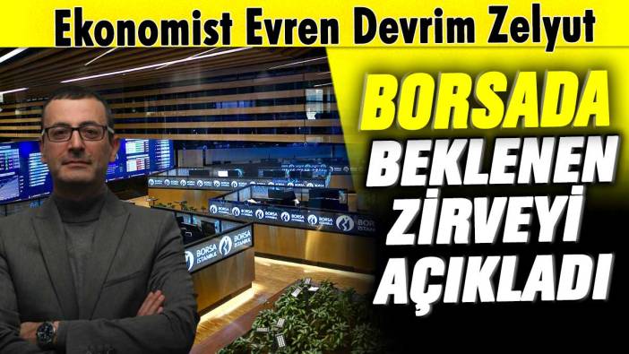 Ekonomist Evren Devrim Zelyut borsada beklenen zirveyi açıkladı