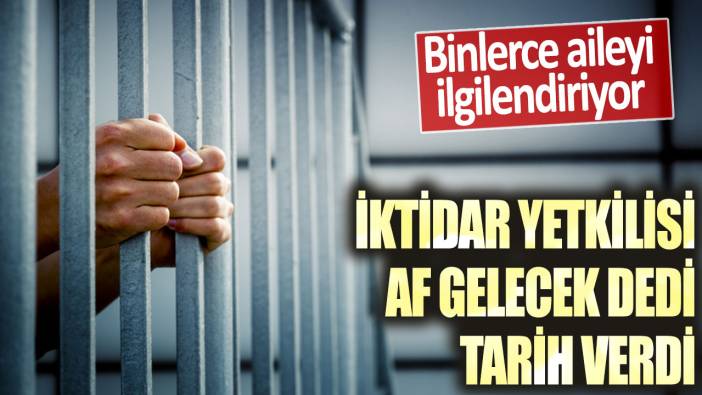 Binlerce aileyi ilgilendiriyor! İktidar yetkilisi af gelecek dedi tarih verdi