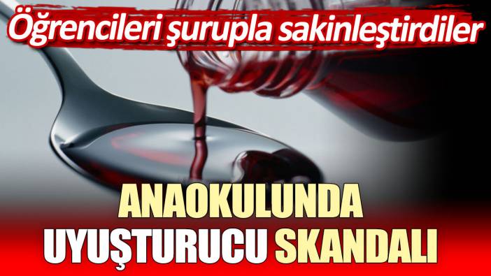 Anaokulunda uyuşturucu skandalı! Öğrencileri sakinleştirmek için kullanıldı