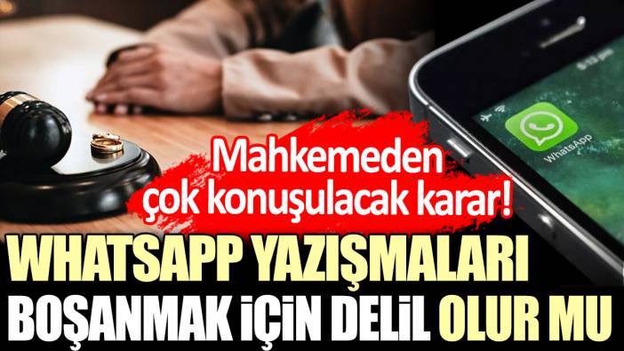 WhatsApp yazışmaları boşanmak için delil olur mu? Mahkemeden çok konuşulacak karar!