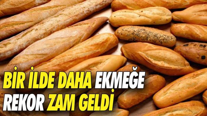 Bir ilde daha ekmeğe rekor zam geldi