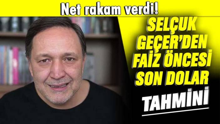 Selçuk Geçer faiz öncesi dolar için son olarak bu rakamı verdi