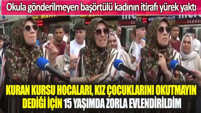 Başörtülü kadının itirafı yürek yaktı: Kuran Kursu hocaları, kız çocuklarını okutmayın dediği için zorla evlendirildim