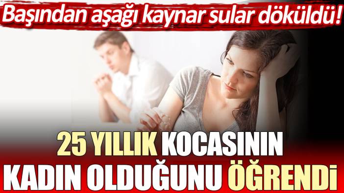 25 yıllık kocasının kadın olduğunu öğrendi: Dünyası başına yıkıldı!