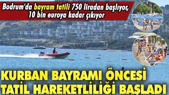 Kurban Bayramı öncesi tatil hareketliliği başladı! Bodrum'da bayram tatili 750 liradan başlıyor, 10 bin euroya kadar çıkıyor