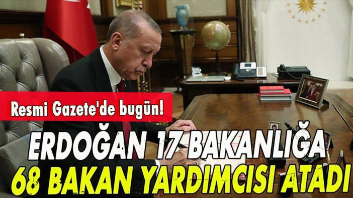 Resmi Gazete'de bugün! 17 bakanlığa 68 bakan yardımcısı atandı!