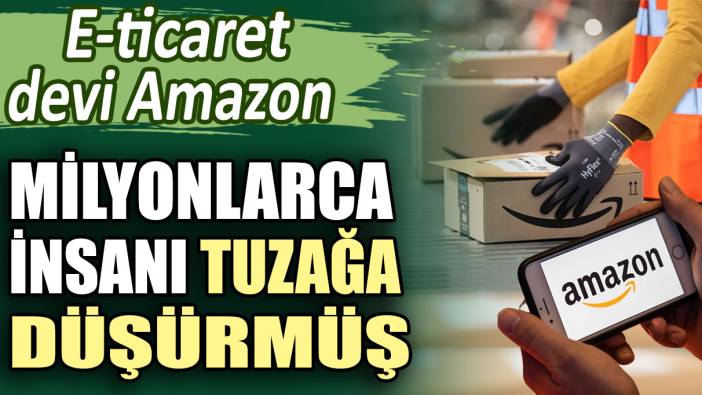 E-ticaret devi Amazon milyonlarca insanı tuzağa düşürmüş