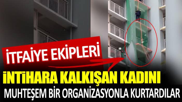 İtfaiye ekipleri intihara kalkışan kadını muhteşem bir organizasyonla kurtardılar