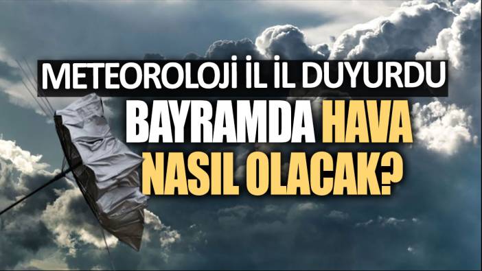 Meteoroloji il il duyurdu! Bayramda hava nasıl olacak