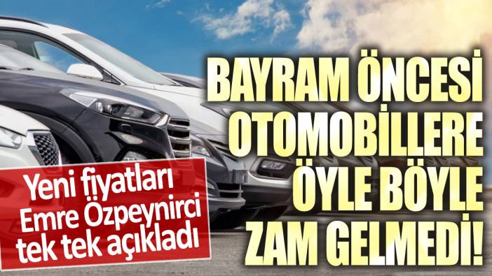 Bayram öncesi otomobillere öyle böyle zam gelmedi! Yeni fiyatları Emre Özpeynirci tek tek açıkladı