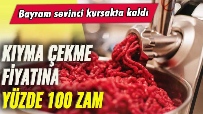 Kıyma çekme fiyatına yüzde 100 zam: Bayram sevinci kursakta kaldı