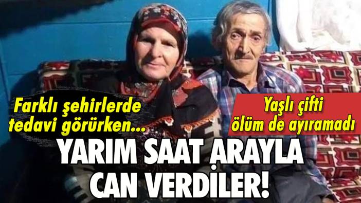 Yaşlı çift farklı illerde yarım saat arayla can verdi!