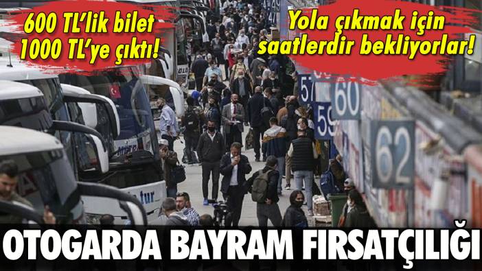 Otogarda bayram fırsatçılığı: 600 liralık bilet 1000 liraya çıktı!