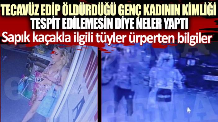 Sapık kaçakla ilgili tüyler ürperten bilgiler! Tecavüz edip öldürdüğü genç kadının kimliği tespit edilemesin diye neler yaptı