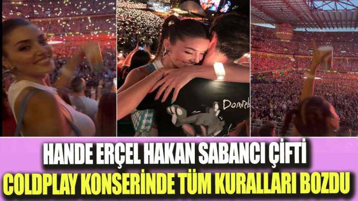 Hande Erçel Hakan Sabancı çifti coldplay konserinde tüm kuralları bozdu