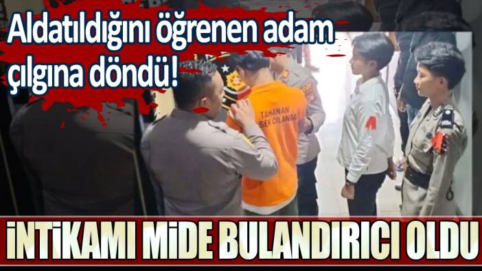 Aldatıldığını öğrenen adam çılgına döndü: İntikamı mide bulandırıcı oldu!