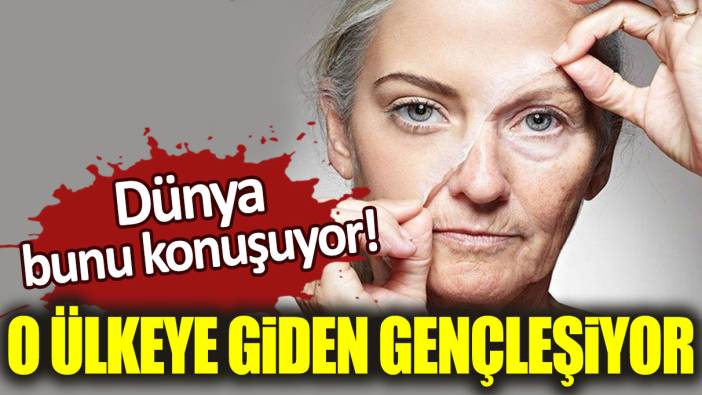 Dünya bunu konuşuyor! O ülkeye giden herkes gençleşiyor