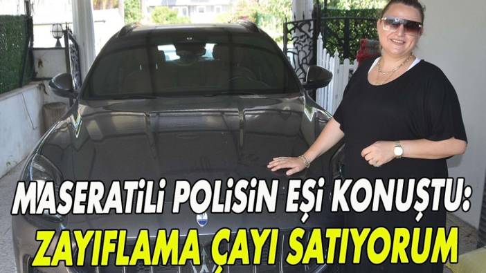 Maseratili polisin eşi konuştu: Zayıflama çayı satıyorum