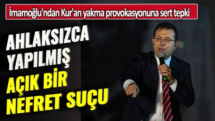 İmamoğlu'ndan Kur'an yakma provokasyonuna tepki: Ahlaksızca yapılmış açık bir nefret suçu