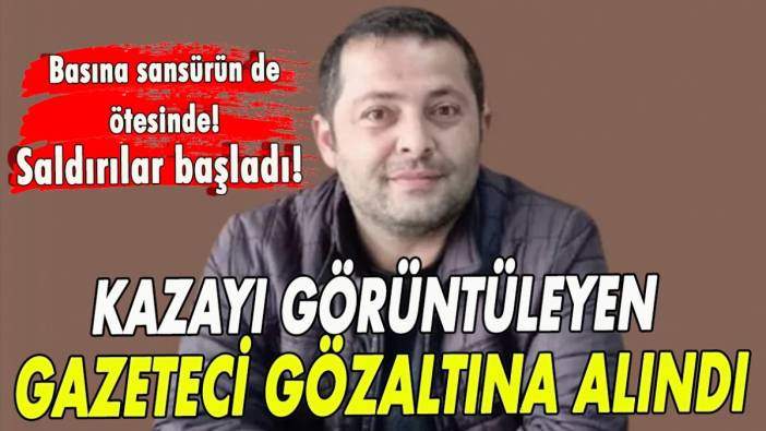 Kazayı görüntüleyen gazeteci gözaltına alındı