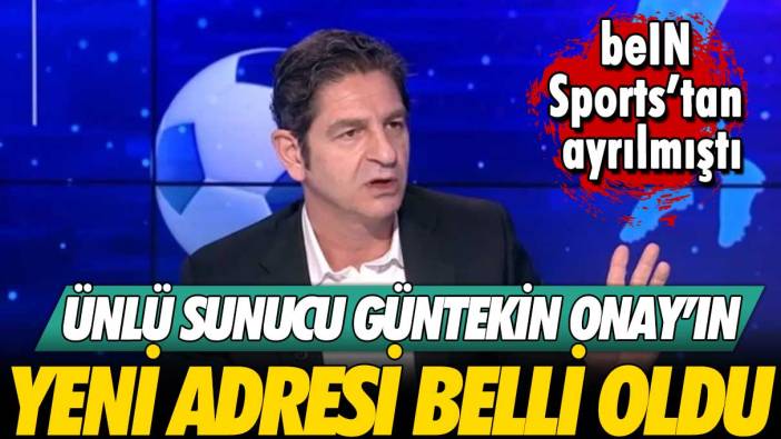 beIN Sports’tan ayrılmıştı: Güntekin Onay'ın yeni adresi belli oldu