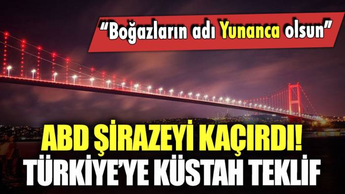 ABD'den Türkiye'ye küstah teklif: "Boğazların adı Yunanca olsun"