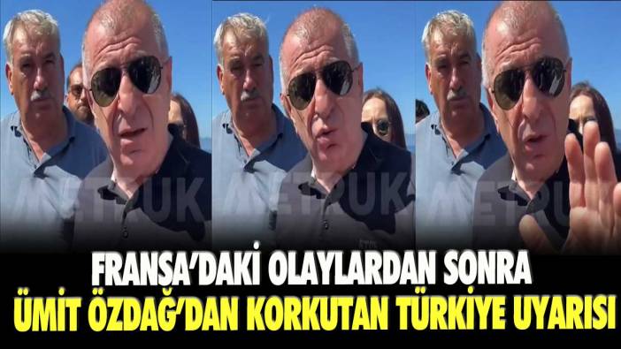 Fransa’daki olaylardan sonra Ümit Özdağ’dan korkutan Türkiye uyarısı