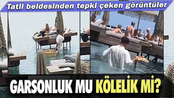 Tatil beldesinden tepki çeken görüntüler: Garsonluk mu kölelik mi?