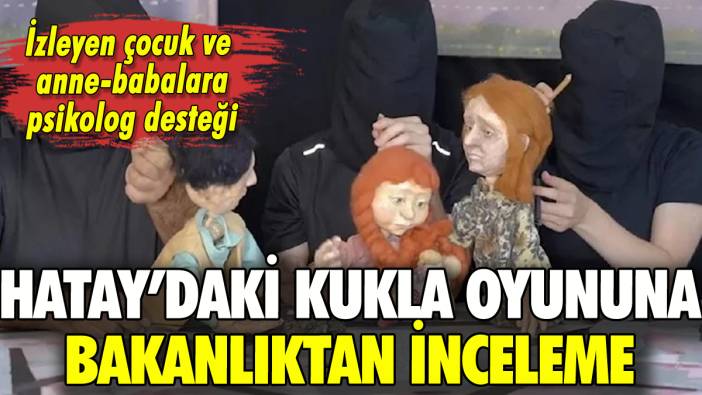 Bakanlıktan Hatay'daki kukla oyununa inceleme