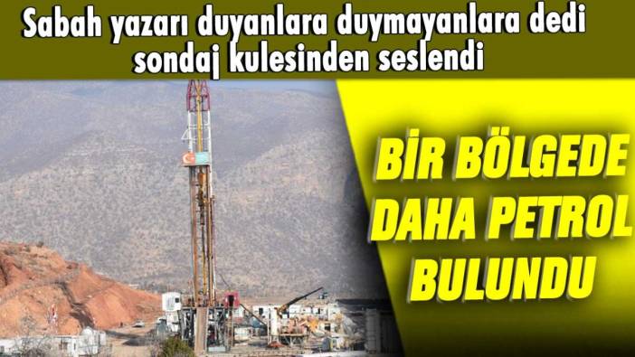 Sabah yazarı duyanlara duymayanlara dedi, sondaj kulesinden seslendi: Bir bölgede daha petrol bulundu