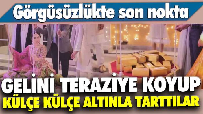 Gelini teraziye koyup külçe külçe altınla tarttılar! Görgüsüzlükte son nokta