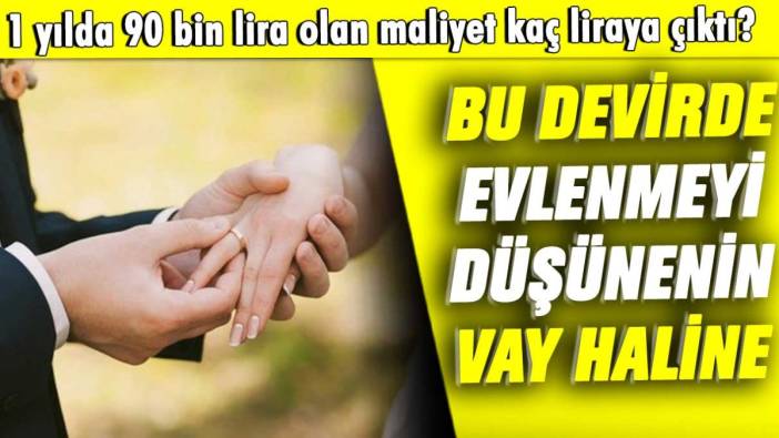 1 yılda 90 bin lira olan maliyet kaç liraya çıktı: Bu devirde evlenmeyi düşünenlerin vay haline