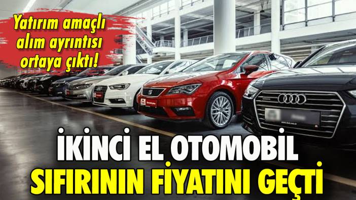 İkinci el otomobil, sıfırının fiyatını geçti!