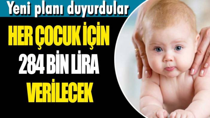 Yeni planı duyurdular: Her çocuk için 284 bin lira verilecek!