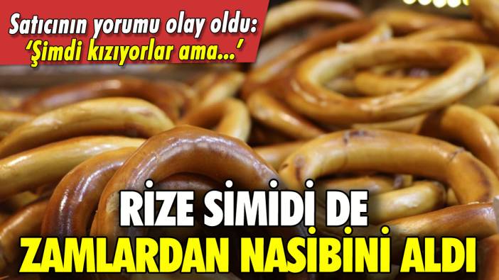 Rize simidine zam geldi: 'Şimdi kızıyorlar ama...'