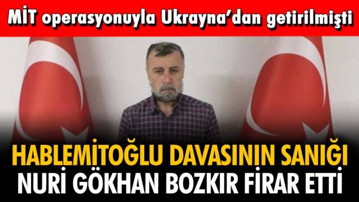 Hablemitoğlu davasının sanığı Nuri Gökhan Bozkır firar etti