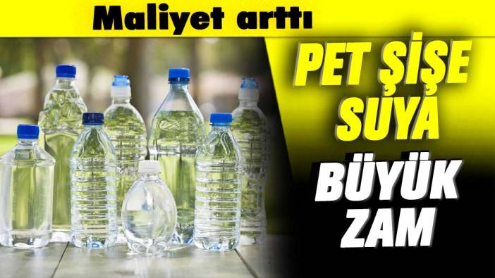Maliyet arttı: Pet şişe suya büyük zam