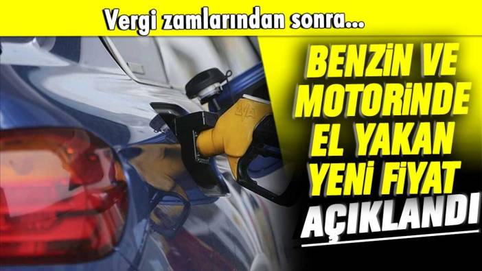 Vergi zamlarından sonra: Benzin ve motorinde el yakan yeni fiyatlar açıklandı