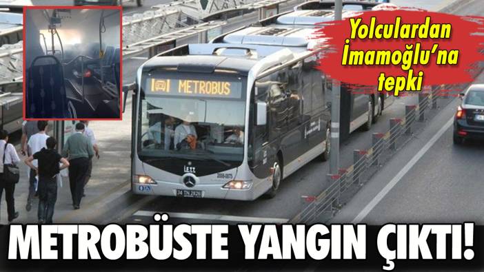 Metrobüste yangın çıktı: Yolculardan İmamoğlu'na tepki