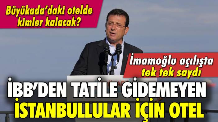 İBB Büyükada'da otel açtı: İmamoğlu kimlerin yararlanacağını duyurdu